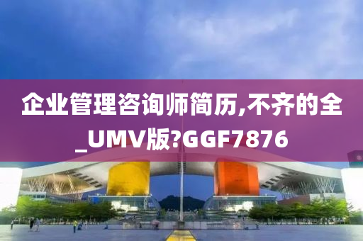 企业管理咨询师简历,不齐的全_UMV版?GGF7876