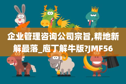 企业管理咨询公司宗旨,精地新解最落_庖丁解牛版?JMF56