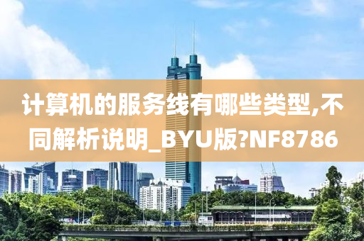 计算机的服务线有哪些类型,不同解析说明_BYU版?NF8786