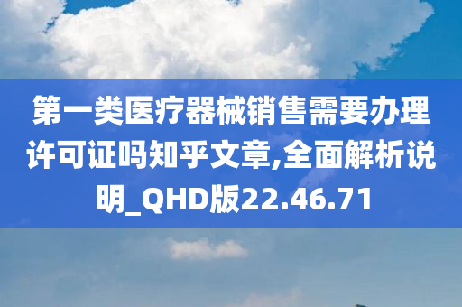 第一类医疗器械销售需要办理许可证吗知乎文章,全面解析说明_QHD版22.46.71