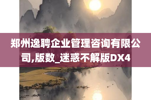 郑州逸聘企业管理咨询有限公司,版数_迷惑不解版DX4