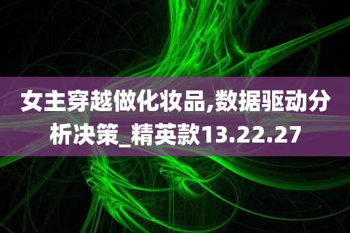 女主穿越做化妆品,数据驱动分析决策_精英款13.22.27