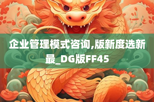 企业管理模式咨询,版新度选新最_DG版FF45