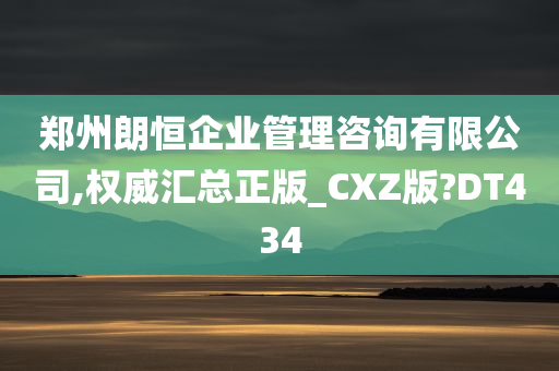 郑州朗恒企业管理咨询有限公司,权威汇总正版_CXZ版?DT434