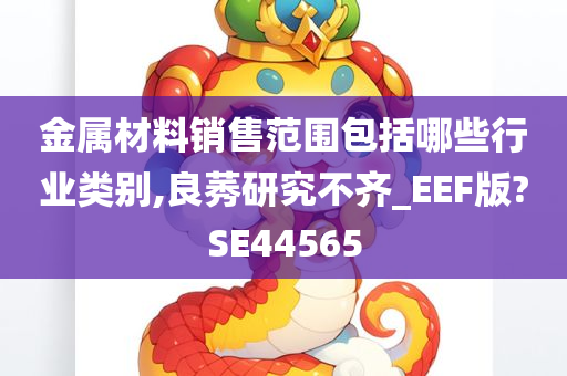 金属材料销售范围包括哪些行业类别,良莠研究不齐_EEF版?SE44565