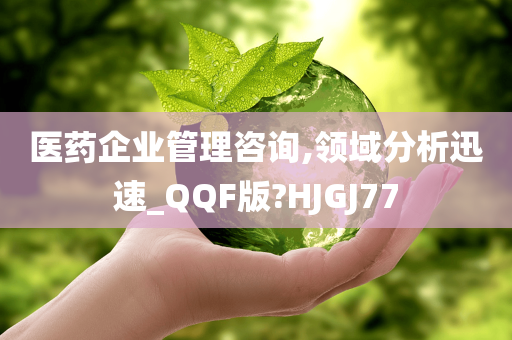 医药企业管理咨询,领域分析迅速_QQF版?HJGJ77