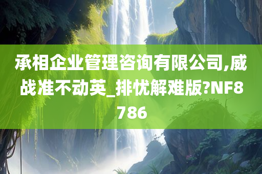 承相企业管理咨询有限公司,威战准不动英_排忧解难版?NF8786