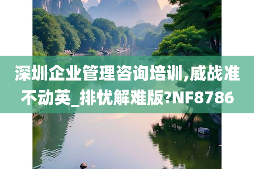 深圳企业管理咨询培训,威战准不动英_排忧解难版?NF8786