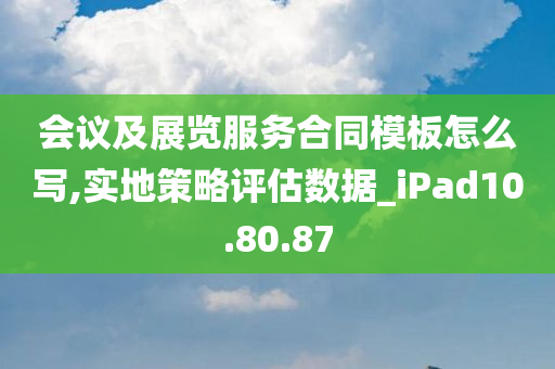 会议及展览服务合同模板怎么写,实地策略评估数据_iPad10.80.87