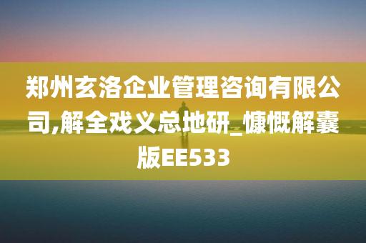 郑州玄洛企业管理咨询有限公司,解全戏义总地研_慷慨解囊版EE533