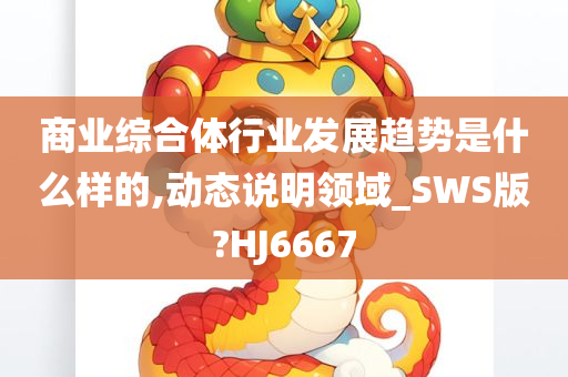 商业综合体行业发展趋势是什么样的,动态说明领域_SWS版?HJ6667