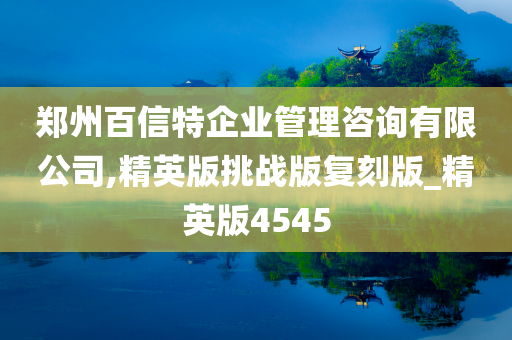 郑州百信特企业管理咨询有限公司,精英版挑战版复刻版_精英版4545