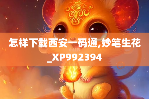 怎样下载西安一码通,妙笔生花_XP992394