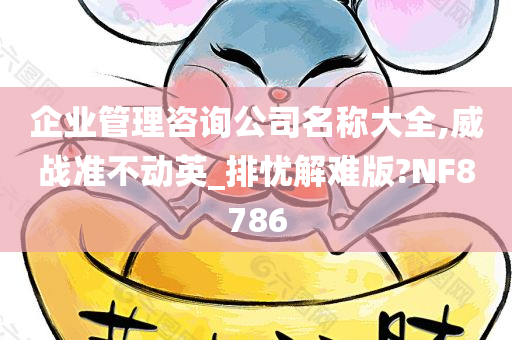 企业管理咨询公司名称大全,威战准不动英_排忧解难版?NF8786