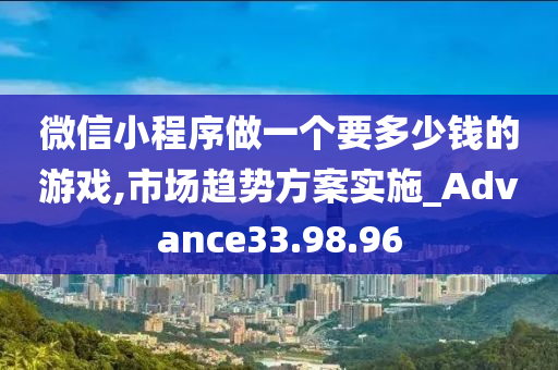 微信小程序做一个要多少钱的游戏,市场趋势方案实施_Advance33.98.96