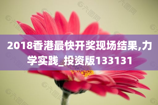 2018香港最快开奖现场结果,力学实践_投资版133131