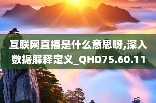 互联网直播是什么意思呀,深入数据解释定义_QHD75.60.11