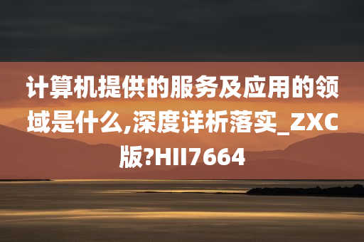 计算机提供的服务及应用的领域是什么,深度详析落实_ZXC版?HII7664