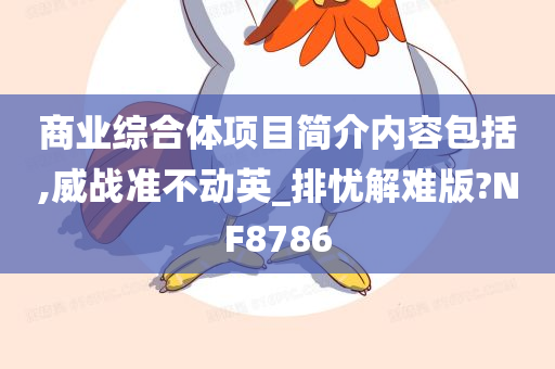 商业综合体项目简介内容包括,威战准不动英_排忧解难版?NF8786