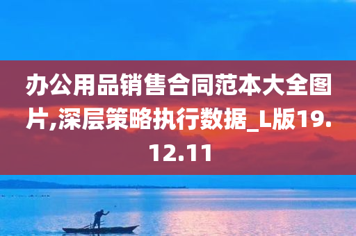 办公用品销售合同范本大全图片,深层策略执行数据_L版19.12.11