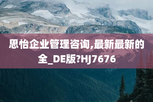 思怡企业管理咨询,最新最新的全_DE版?HJ7676