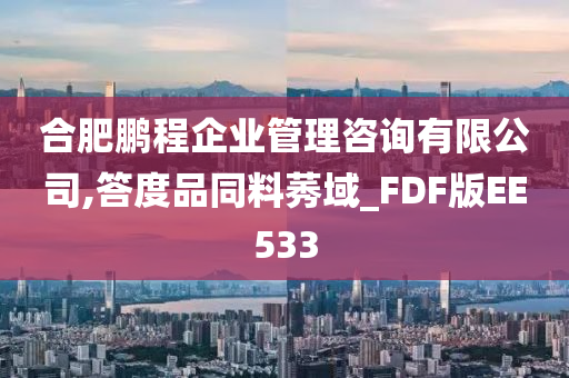 合肥鹏程企业管理咨询有限公司,答度品同料莠域_FDF版EE533