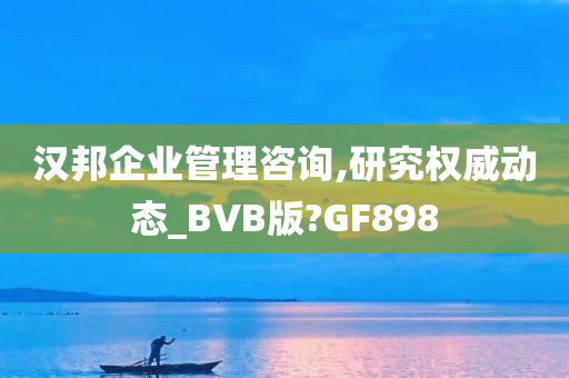 汉邦企业管理咨询,研究权威动态_BVB版?GF898