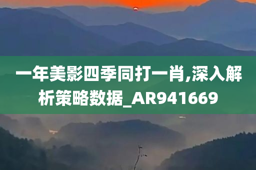 一年美影四季同打一肖,深入解析策略数据_AR941669