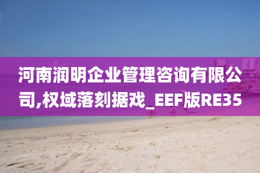 河南润明企业管理咨询有限公司,权域落刻据戏_EEF版RE35