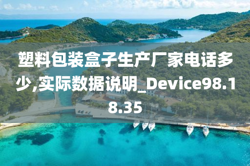 塑料包装盒子生产厂家电话多少,实际数据说明_Device98.18.35