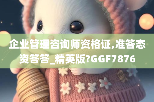 企业管理咨询师资格证,准答态资答答_精英版?GGF7876