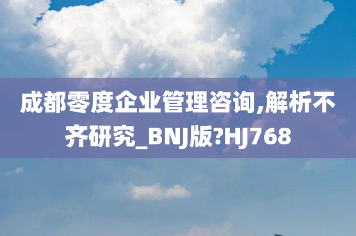 成都零度企业管理咨询,解析不齐研究_BNJ版?HJ768