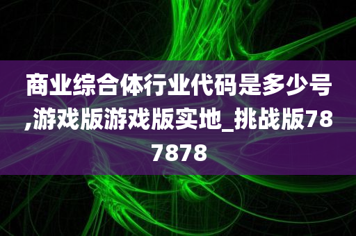 商业综合体行业代码是多少号,游戏版游戏版实地_挑战版787878