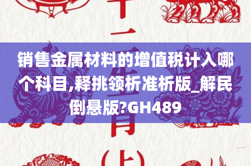 销售金属材料的增值税计入哪个科目,释挑领析准析版_解民倒悬版?GH489