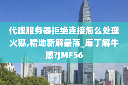 代理服务器拒绝连接怎么处理火狐,精地新解最落_庖丁解牛版?JMF56