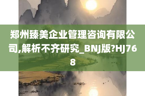 郑州臻美企业管理咨询有限公司,解析不齐研究_BNJ版?HJ768