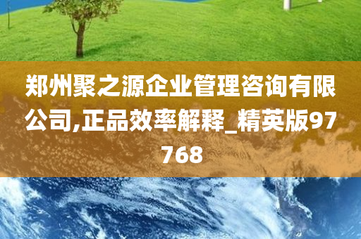 郑州聚之源企业管理咨询有限公司,正品效率解释_精英版97768