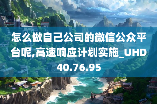 怎么做自己公司的微信公众平台呢,高速响应计划实施_UHD40.76.95