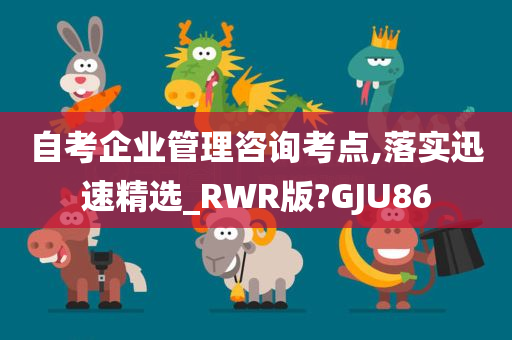 自考企业管理咨询考点,落实迅速精选_RWR版?GJU86