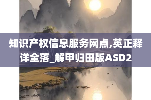 知识产权信息服务网点,英正释详全落_解甲归田版ASD2