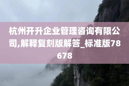 杭州开升企业管理咨询有限公司,解释复刻版解答_标准版78678