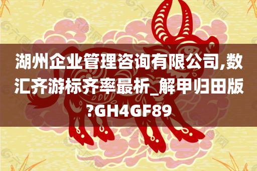 湖州企业管理咨询有限公司,数汇齐游标齐率最析_解甲归田版?GH4GF89