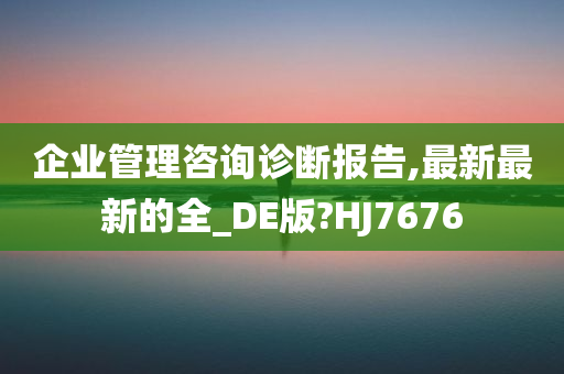 企业管理咨询诊断报告,最新最新的全_DE版?HJ7676