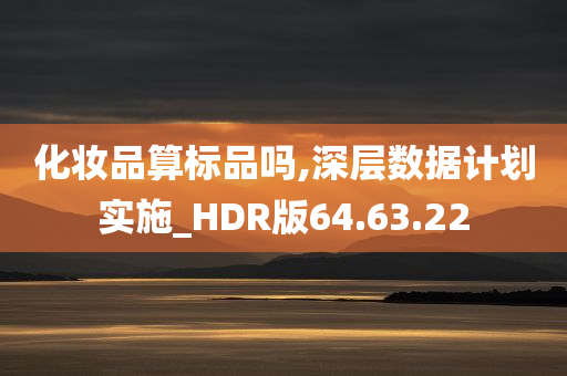 化妆品算标品吗,深层数据计划实施_HDR版64.63.22