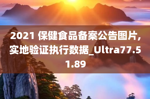 2021 保健食品备案公告图片,实地验证执行数据_Ultra77.51.89