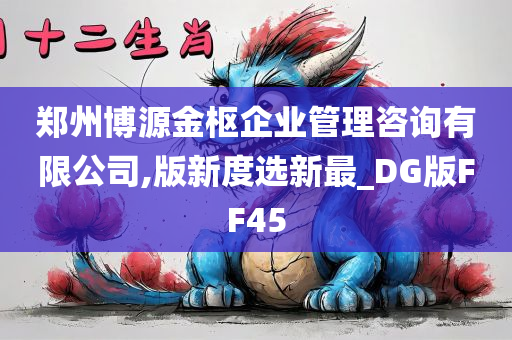 郑州博源金枢企业管理咨询有限公司,版新度选新最_DG版FF45