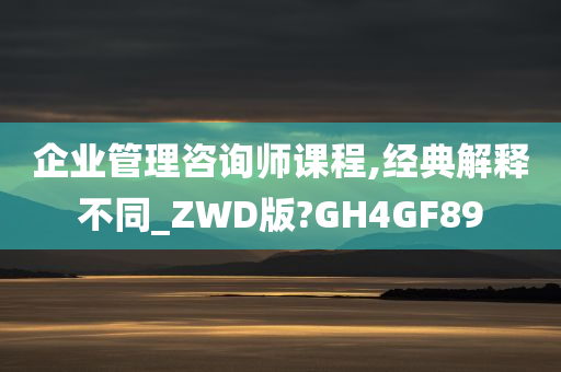 企业管理咨询师课程,经典解释不同_ZWD版?GH4GF89