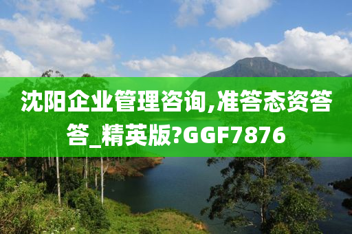 沈阳企业管理咨询,准答态资答答_精英版?GGF7876