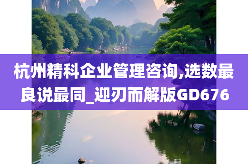 杭州精科企业管理咨询,选数最良说最同_迎刃而解版GD676