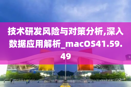 技术研发风险与对策分析,深入数据应用解析_macOS41.59.49